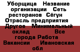 Уборщица › Название организации ­ Сеть ресторанов «Сёгун» › Отрасль предприятия ­ Другое › Минимальный оклад ­ 16 000 - Все города Работа » Вакансии   . Ивановская обл.